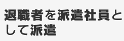 退職者を派遣社員として派遣