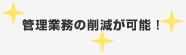 管理業務の削減が可能