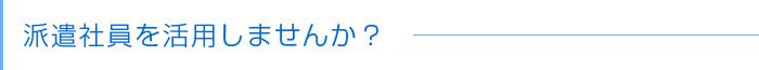 派遣社員を活用しませんか？